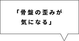 「骨盤の歪みが気になる」