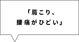 「肩こり、腰痛がひどい」